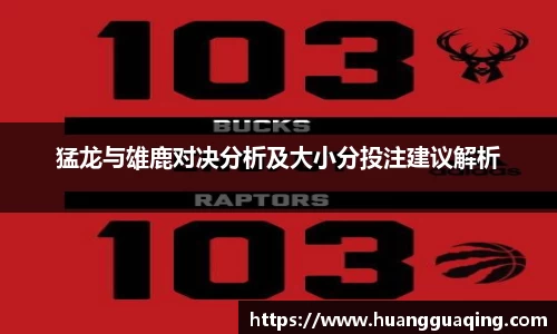 猛龙与雄鹿对决分析及大小分投注建议解析