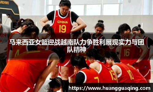 马来西亚女篮迎战越南队力争胜利展现实力与团队精神